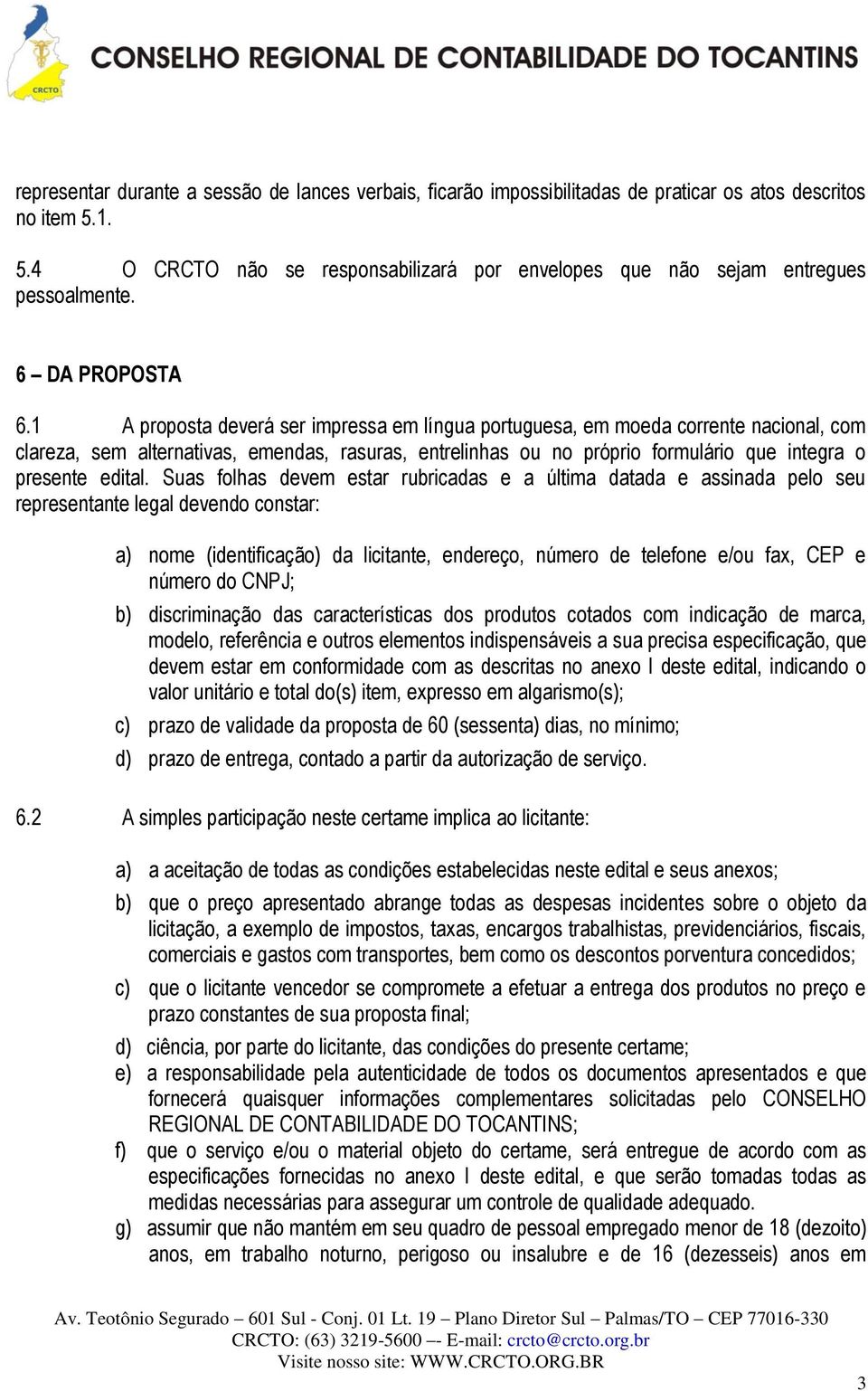 1 A proposta deverá ser impressa em língua portuguesa, em moeda corrente nacional, com clareza, sem alternativas, emendas, rasuras, entrelinhas ou no próprio formulário que integra o presente edital.