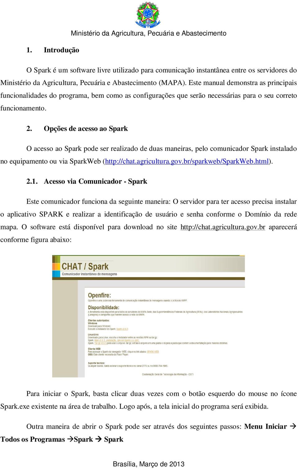 Opções de acesso ao Spark O acesso ao Spark pode ser realizado de duas maneiras, pelo comunicador Spark instalado no equipamento ou via SparkWeb (http://chat.agricultura.gov.br/sparkweb/sparkweb.