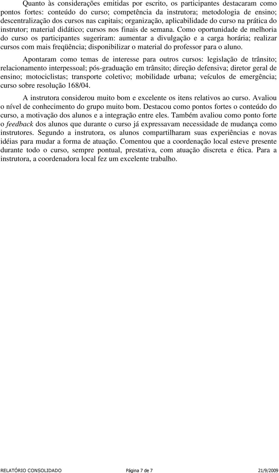 Como oportunidade de melhoria do curso os participantes sugeriram: aumentar a divulgação e a carga horária; realizar cursos com mais freqüência; disponibilizar o material do professor para o aluno.