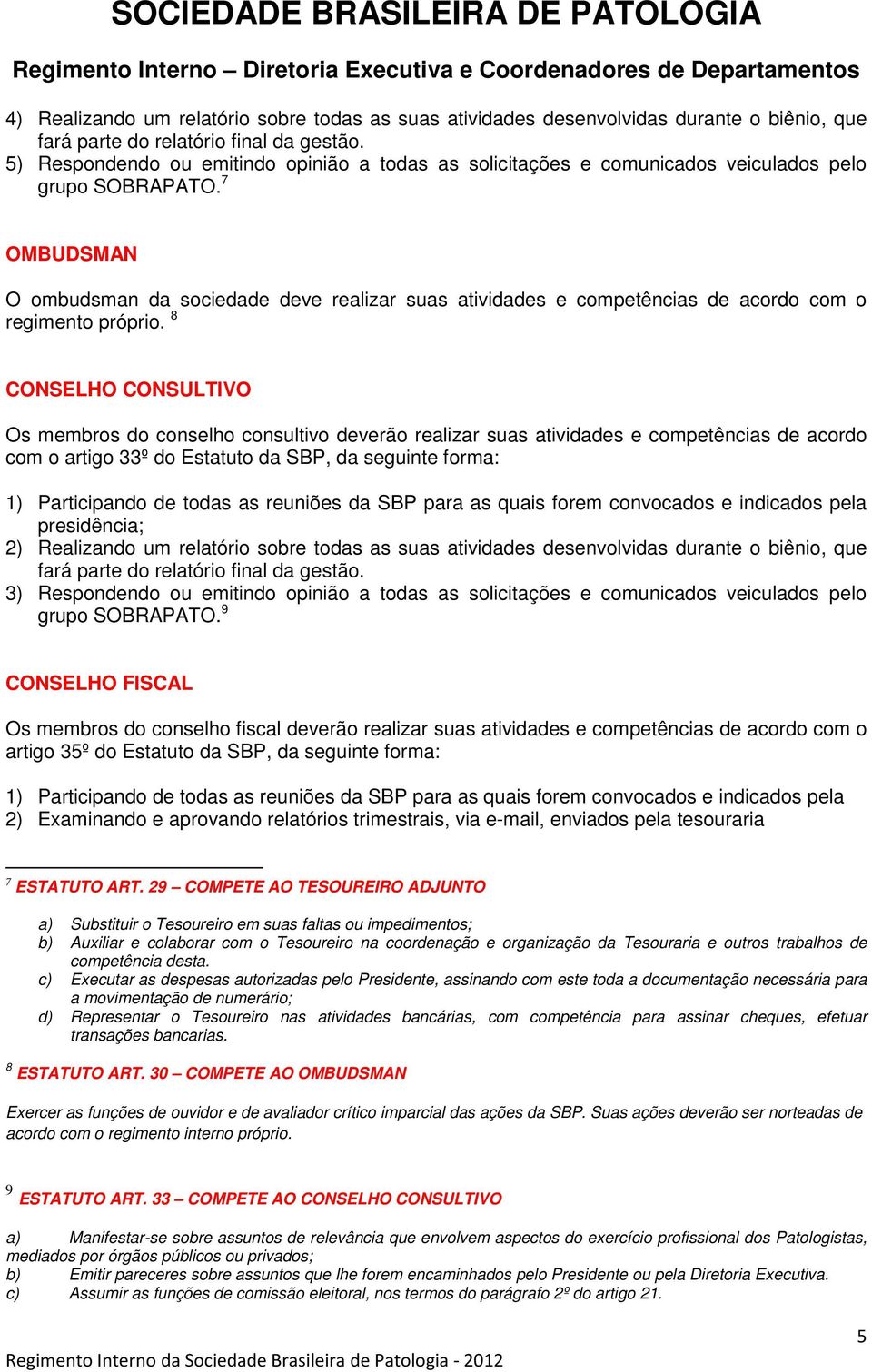 reuniões da SBP para as quais forem convocados e indicados pela 2) Realizando um relatório sobre todas as suas atividades desenvolvidas durante o biênio, que 3) Respondendo ou emitindo opinião a