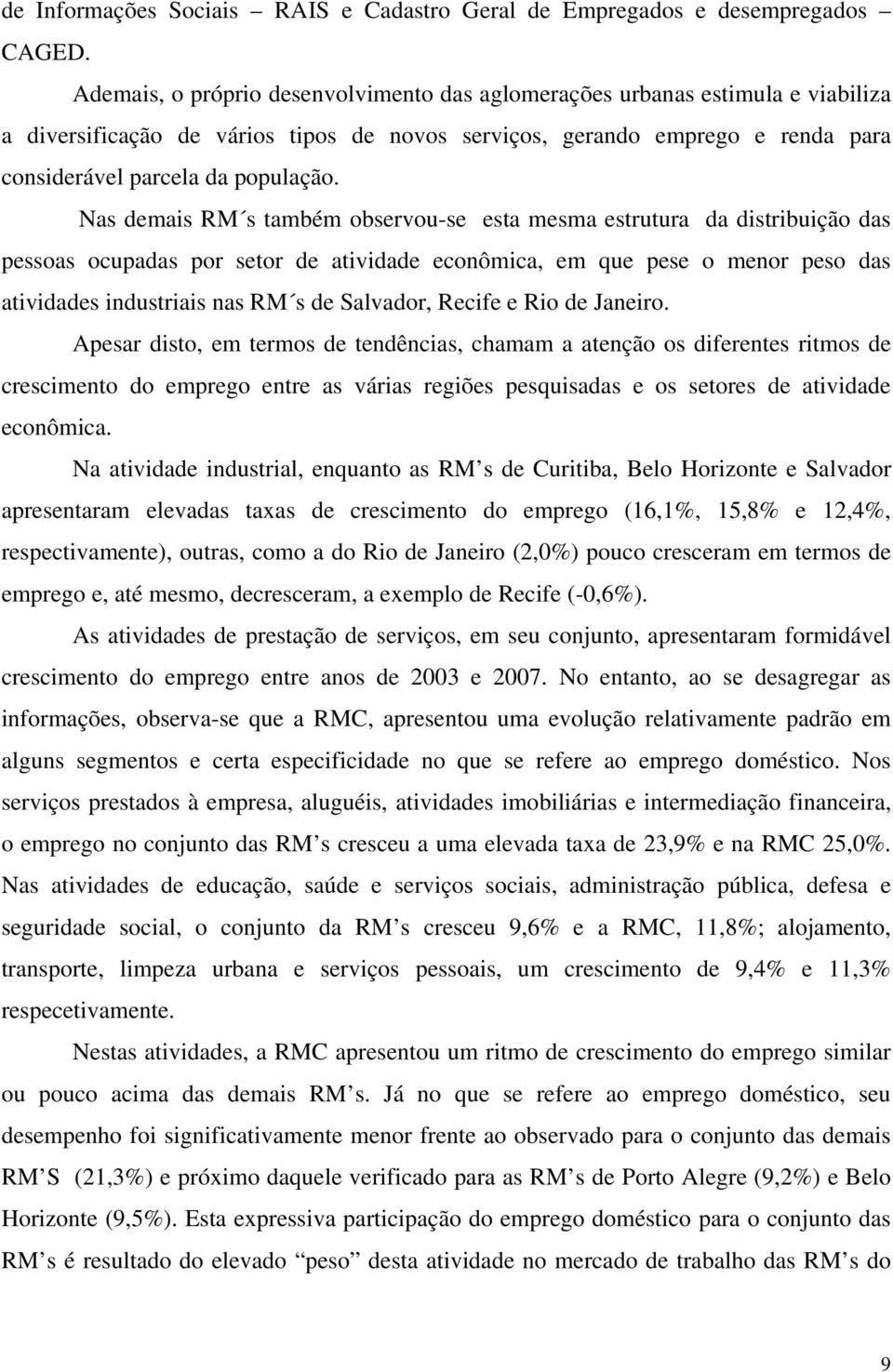 Nas demais RM s também observou-se esta mesma estrutura da distribuição das pessoas ocupadas por setor de atividade econômica, em que pese o menor peso das atividades industriais nas RM s de