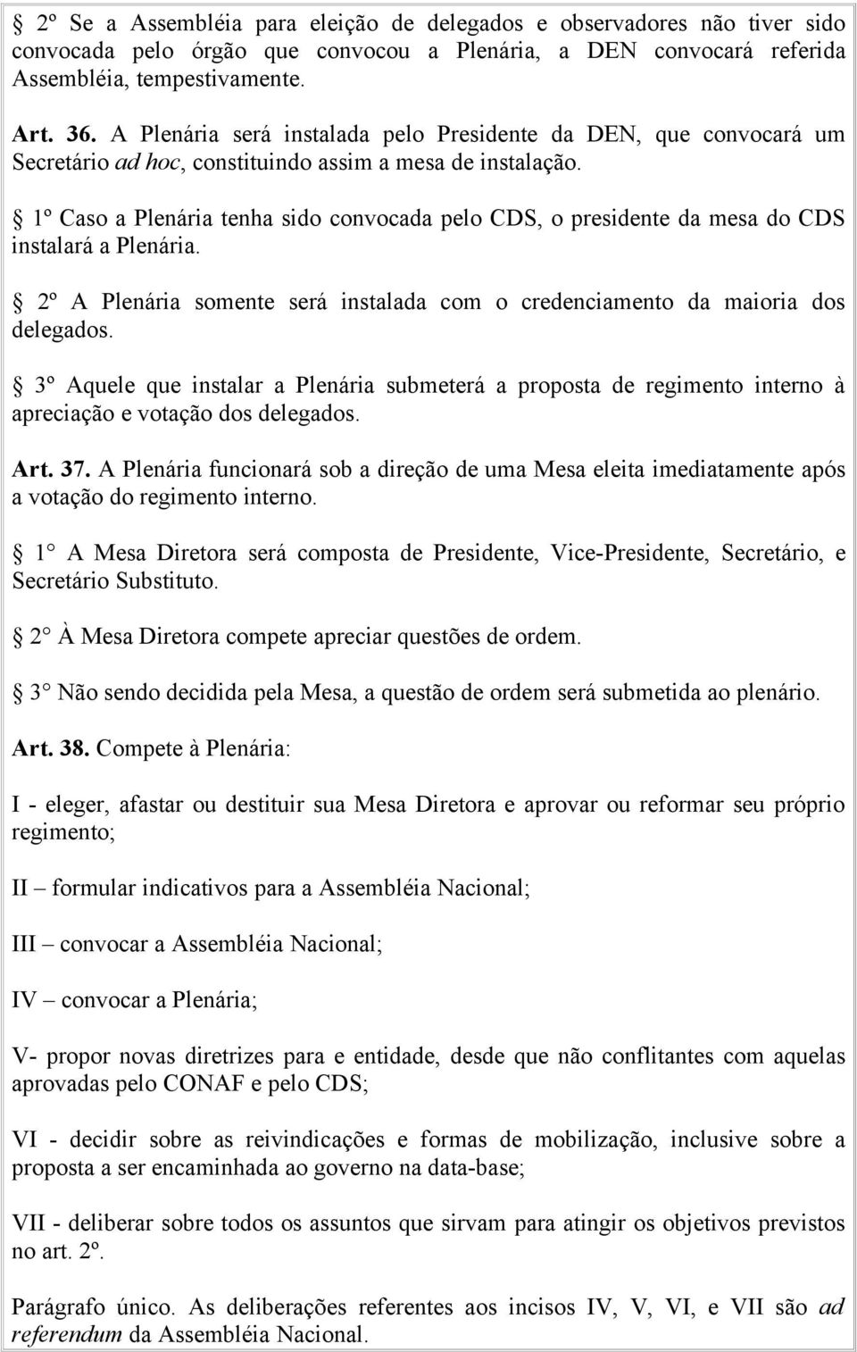 1º Caso a Plenária tenha sido convocada pelo CDS, o presidente da mesa do CDS instalará a Plenária. 2º A Plenária somente será instalada com o credenciamento da maioria dos delegados.