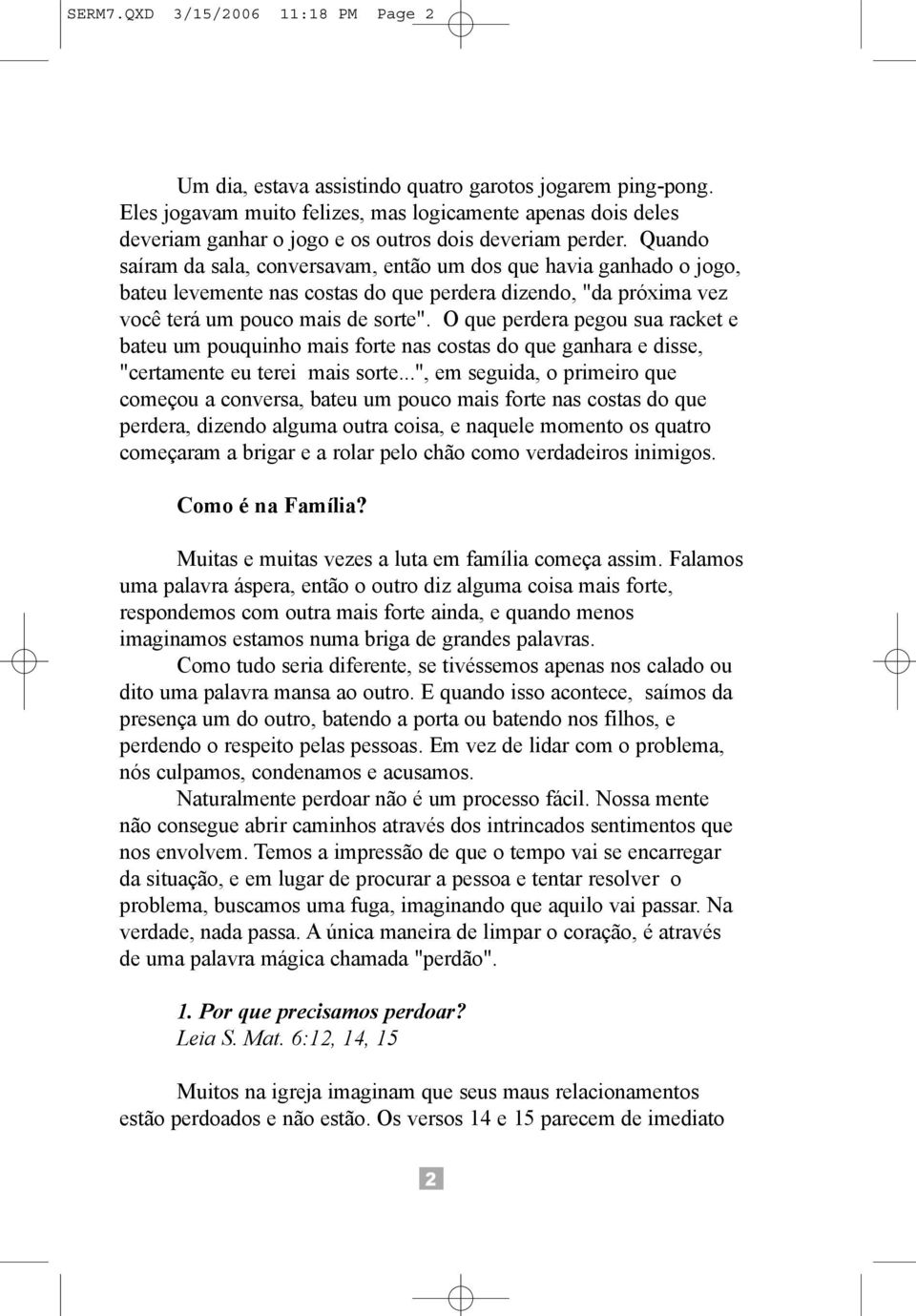 Quando saíram da sala, conversavam, então um dos que havia ganhado o jogo, bateu levemente nas costas do que perdera dizendo, "da próxima vez você terá um pouco mais de sorte".