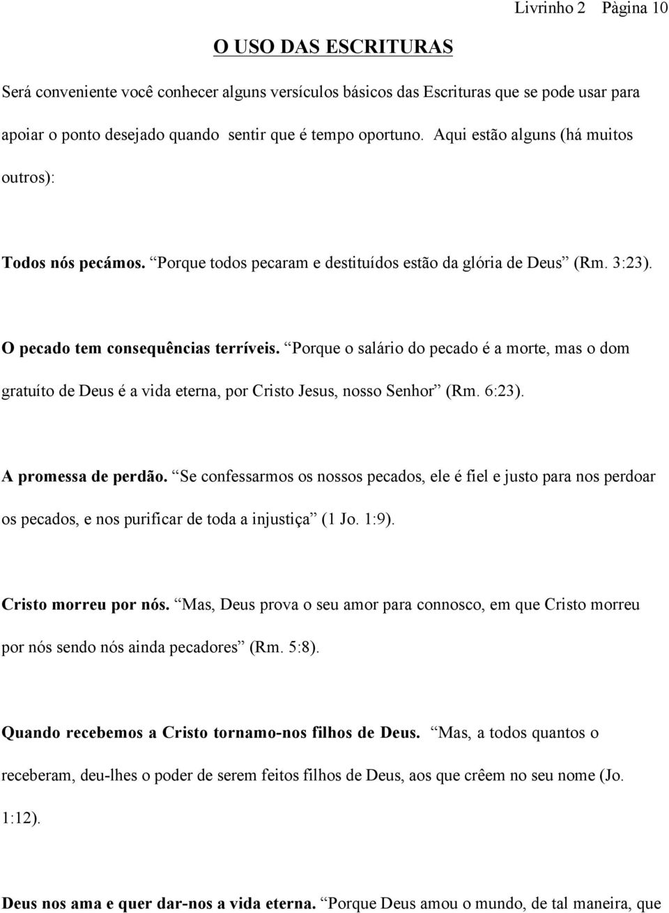 Porque o salário do pecado é a morte, mas o dom gratuíto de Deus é a vida eterna, por Cristo Jesus, nosso Senhor (Rm. 6:23). A promessa de perdão.