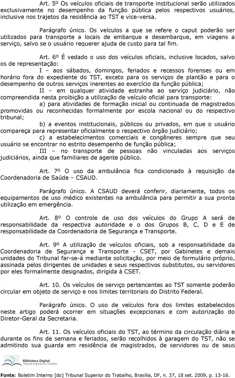 Os veículos a que se refere o caput poderão ser utilizados para transporte a locais de embarque e desembarque, em viagens a serviço, salvo se o usuário requerer ajuda de custo para tal fim. Art.