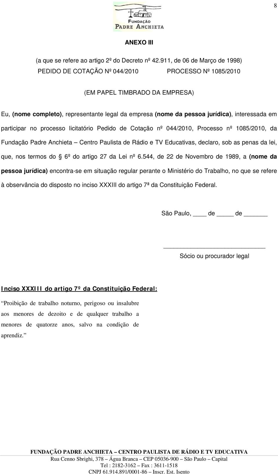 interessada em participar no processo licitatório Pedido de Cotação nº 044/2010, Processo nº 1085/2010, da Fundação Padre Anchieta Centro Paulista de Rádio e TV Educativas, declaro, sob as penas da