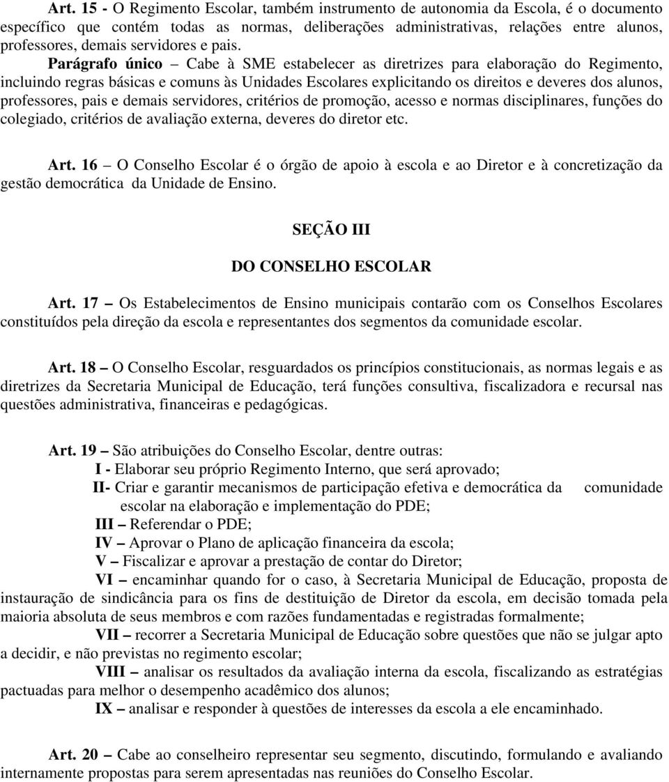 Parágrafo único Cabe à SME estabelecer as diretrizes para elaboração do Regimento, incluindo regras básicas e comuns às Unidades Escolares explicitando os direitos e deveres dos alunos, professores,