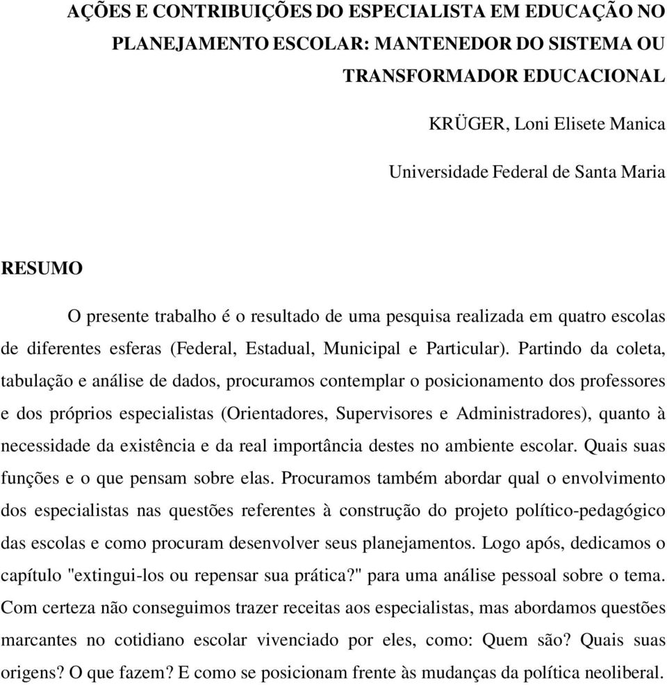 Partindo da coleta, tabulação e análise de dados, procuramos contemplar o posicionamento dos professores e dos próprios especialistas (Orientadores, Supervisores e Administradores), quanto à