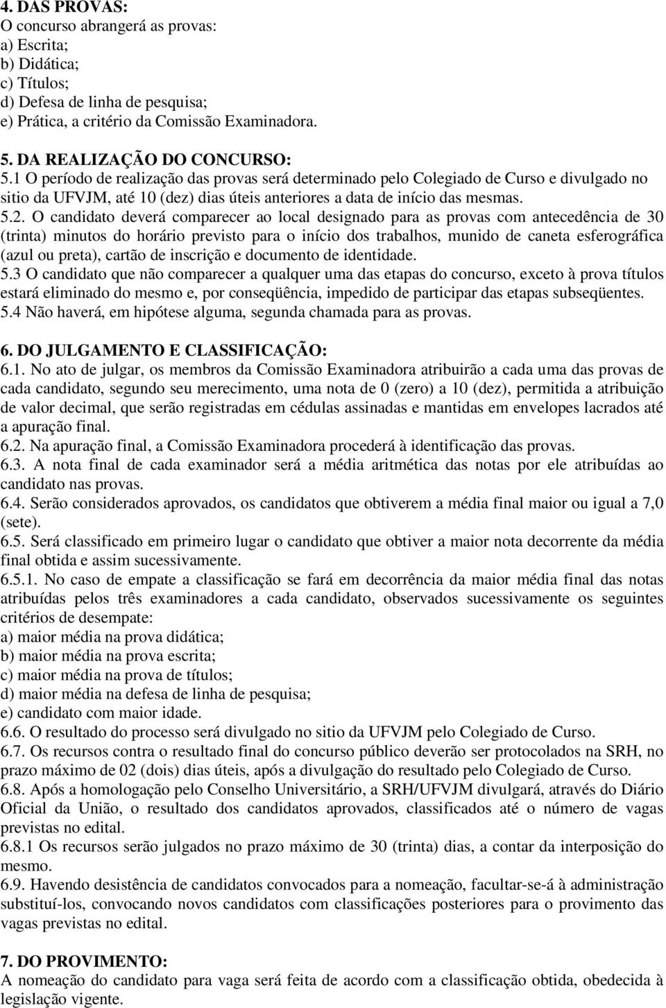 O candidato deverá comparecer ao local designado para as provas com antecedência de 30 (trinta) minutos do horário previsto para o início dos trabalhos, munido de caneta esferográfica (azul ou