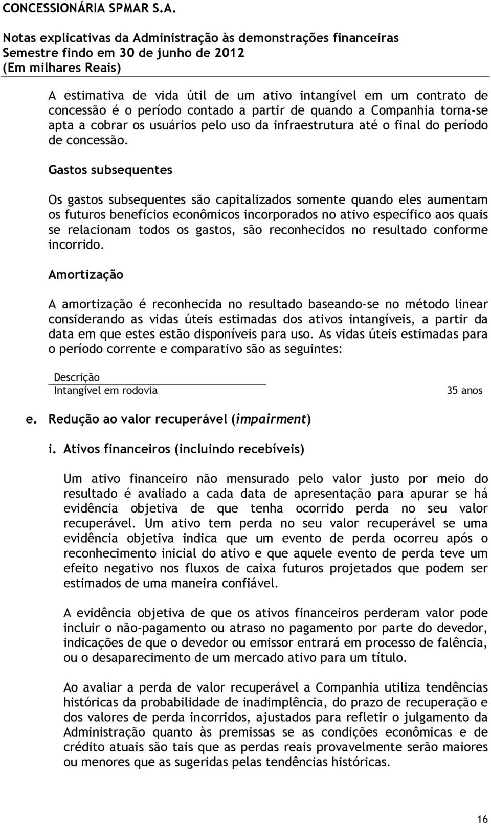 Gastos subsequentes Os gastos subsequentes são capitalizados somente quando eles aumentam os futuros benefícios econômicos incorporados no ativo específico aos quais se relacionam todos os gastos,