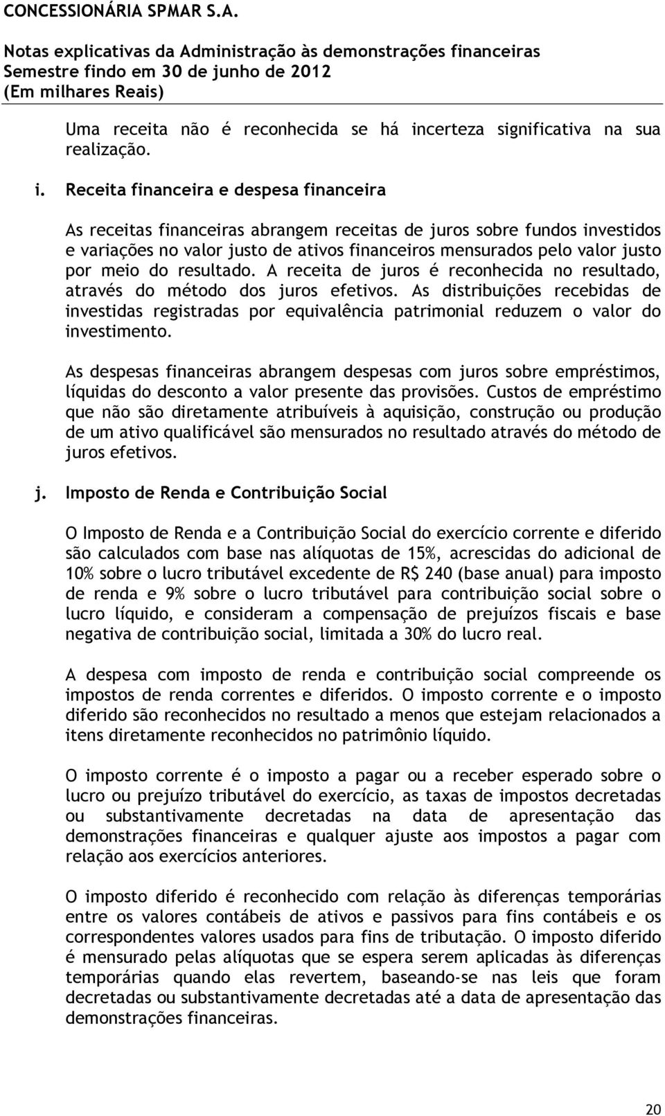 Receita financeira e despesa financeira As receitas financeiras abrangem receitas de juros sobre fundos investidos e variações no valor justo de ativos financeiros mensurados pelo valor justo por