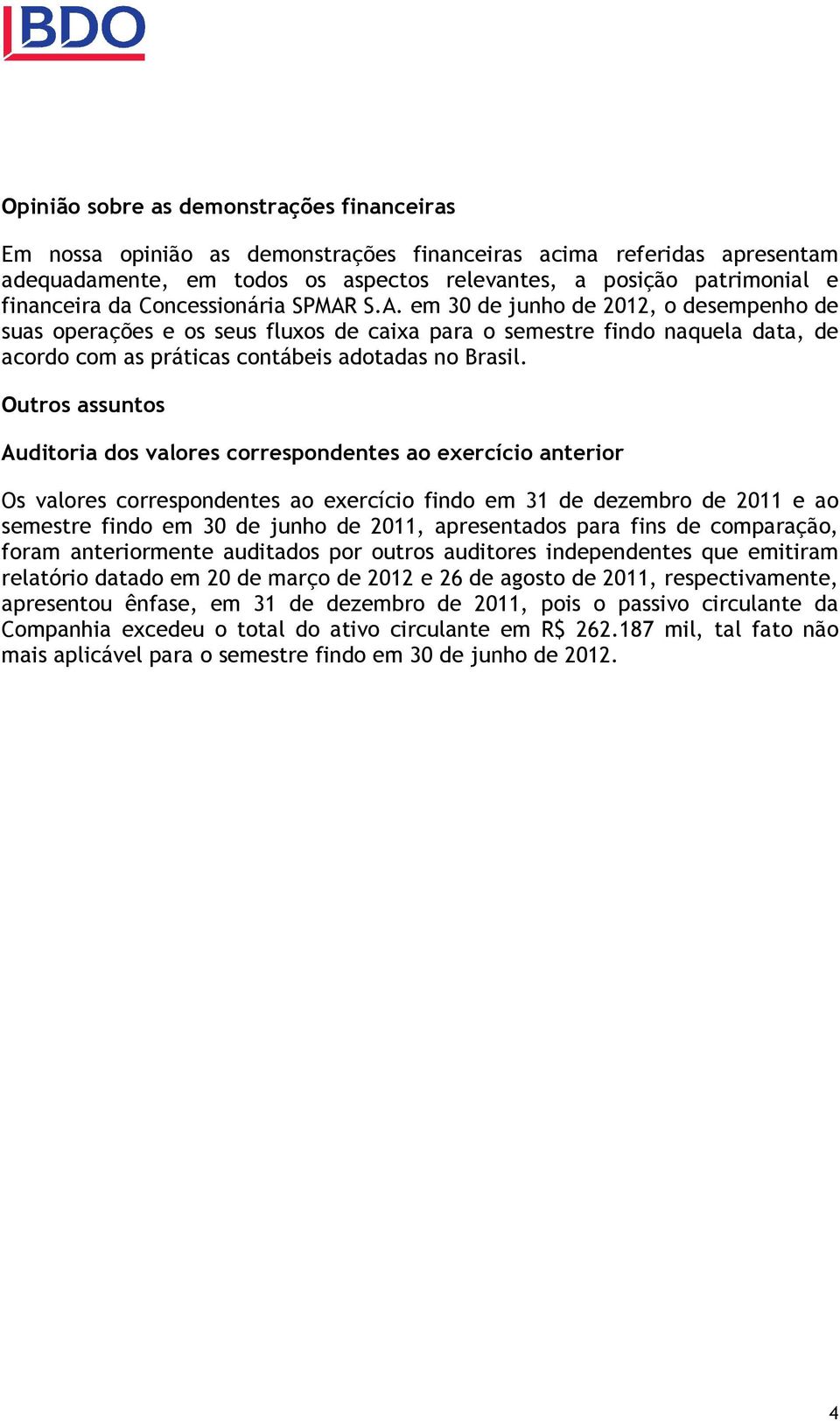 Outros assuntos Auditoria dos valores correspondentes ao exercício anterior Os valores correspondentes ao exercício findo em 31 de dezembro de 2011 e ao semestre findo em 30 de junho de 2011,