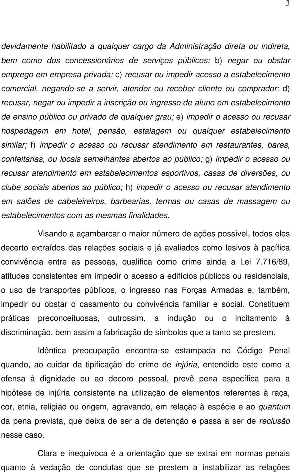 privado de qualquer grau; e) impedir o acesso ou recusar hospedagem em hotel, pensão, estalagem ou qualquer estabelecimento similar; f) impedir o acesso ou recusar atendimento em restaurantes, bares,