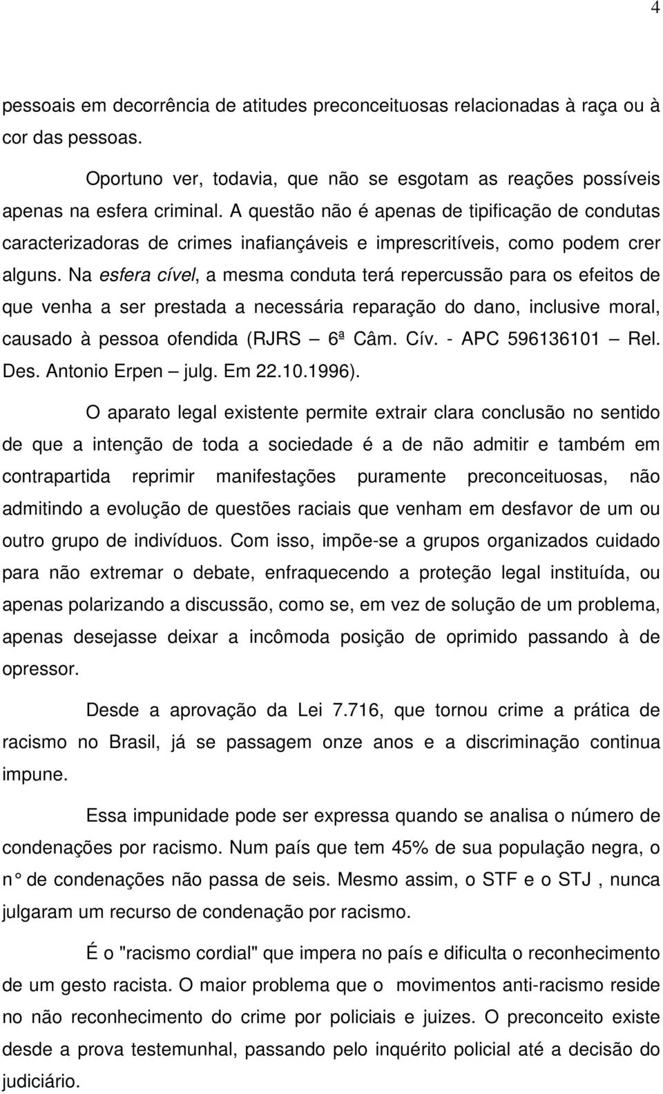 Na esfera cível, a mesma conduta terá repercussão para os efeitos de que venha a ser prestada a necessária reparação do dano, inclusive moral, causado à pessoa ofendida (RJRS 6ª Câm. Cív.