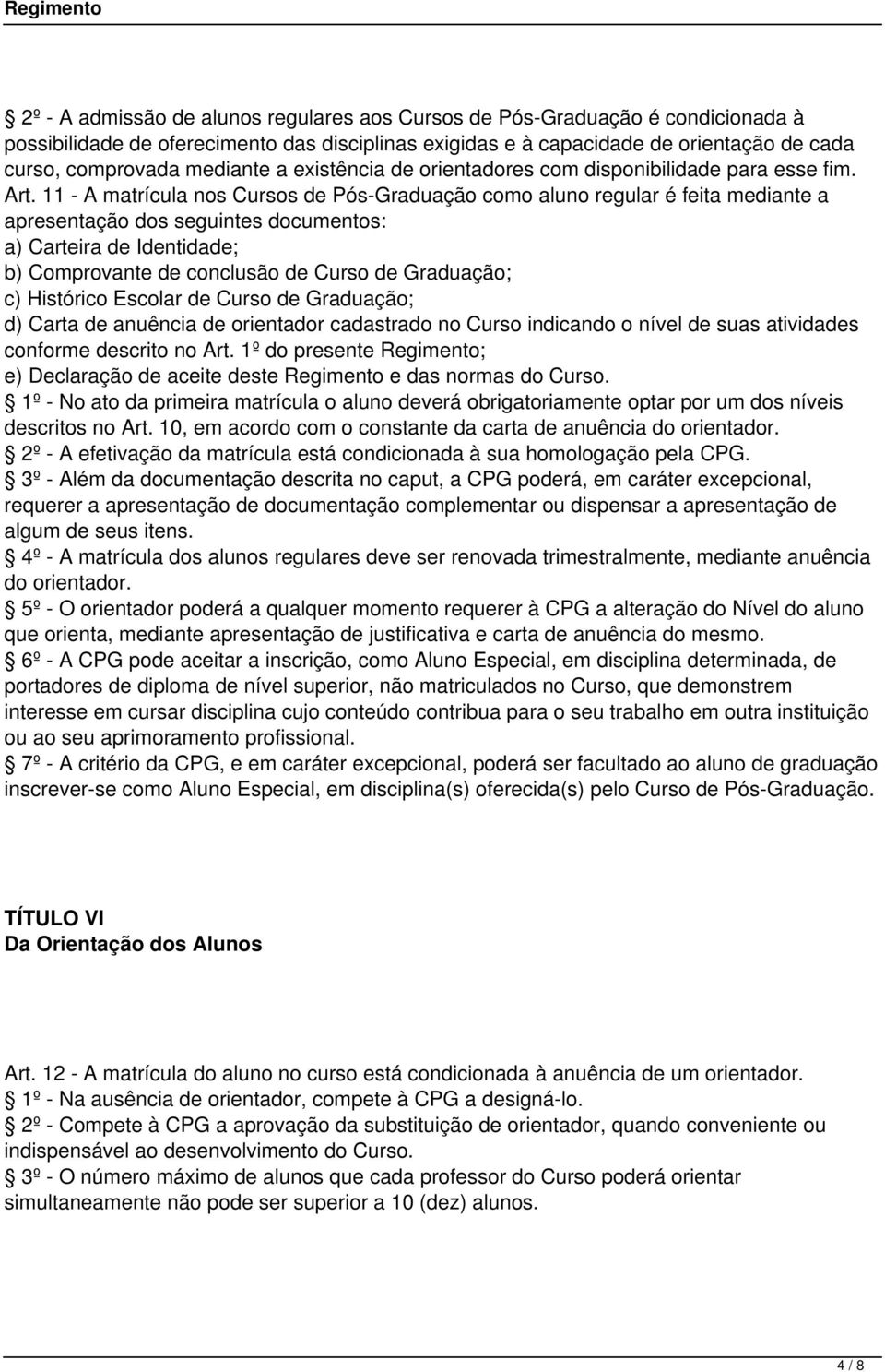 11 - A matrícula nos Cursos de Pós-Graduação como aluno regular é feita mediante a apresentação dos seguintes documentos: a) Carteira de Identidade; b) Comprovante de conclusão de Curso de Graduação;