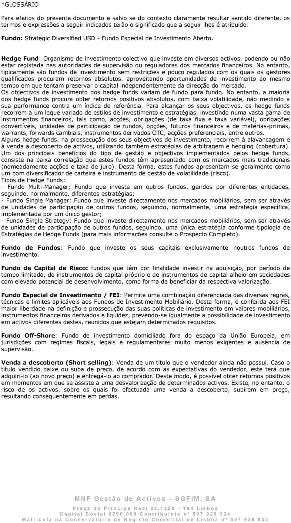 Hedge Fund: Organismo de investimento colectivo que investe em diversos activos, podendo ou não estar registada nas autoridades de supervisão ou reguladoras dos mercados financeiros.