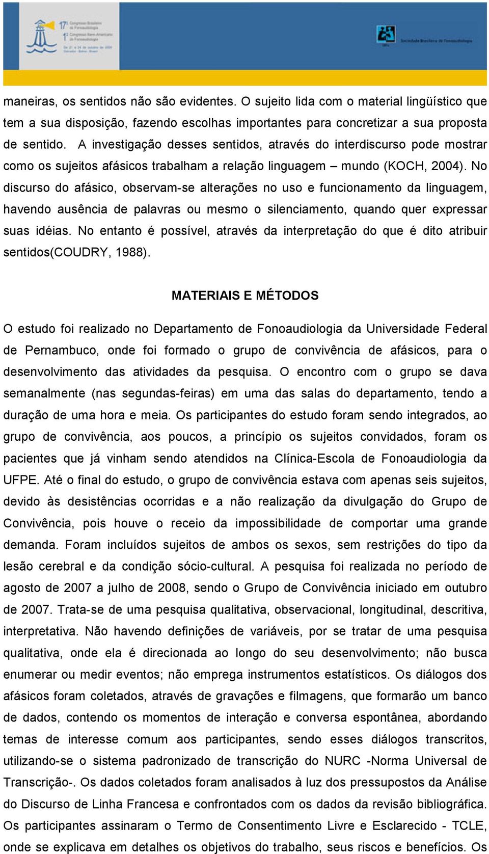 No discurso do afásico, observam-se alterações no uso e funcionamento da linguagem, havendo ausência de palavras ou mesmo o silenciamento, quando quer expressar suas idéias.