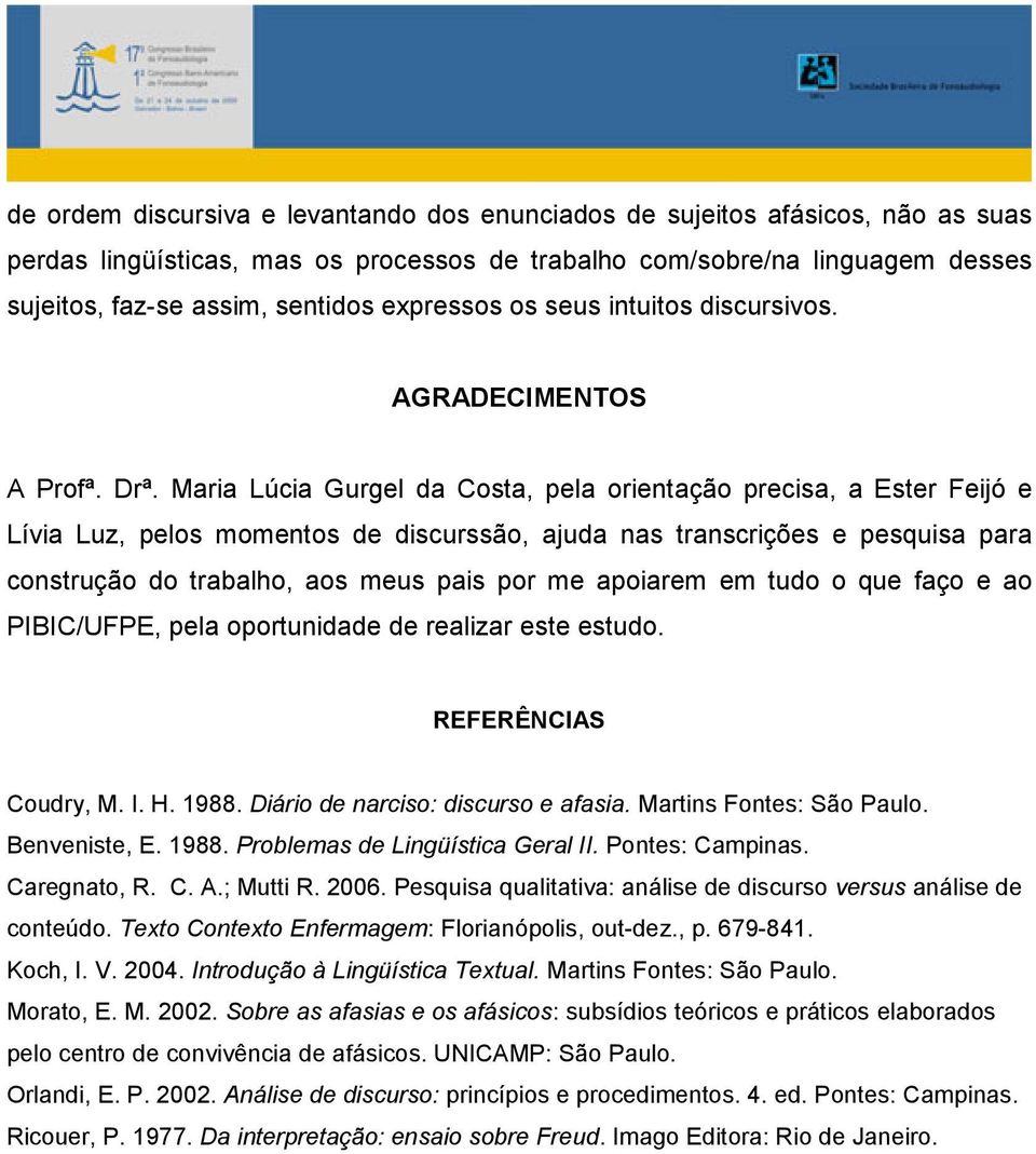 Maria Lúcia Gurgel da Costa, pela orientação precisa, a Ester Feijó e Lívia Luz, pelos momentos de discurssão, ajuda nas transcrições e pesquisa para construção do trabalho, aos meus pais por me