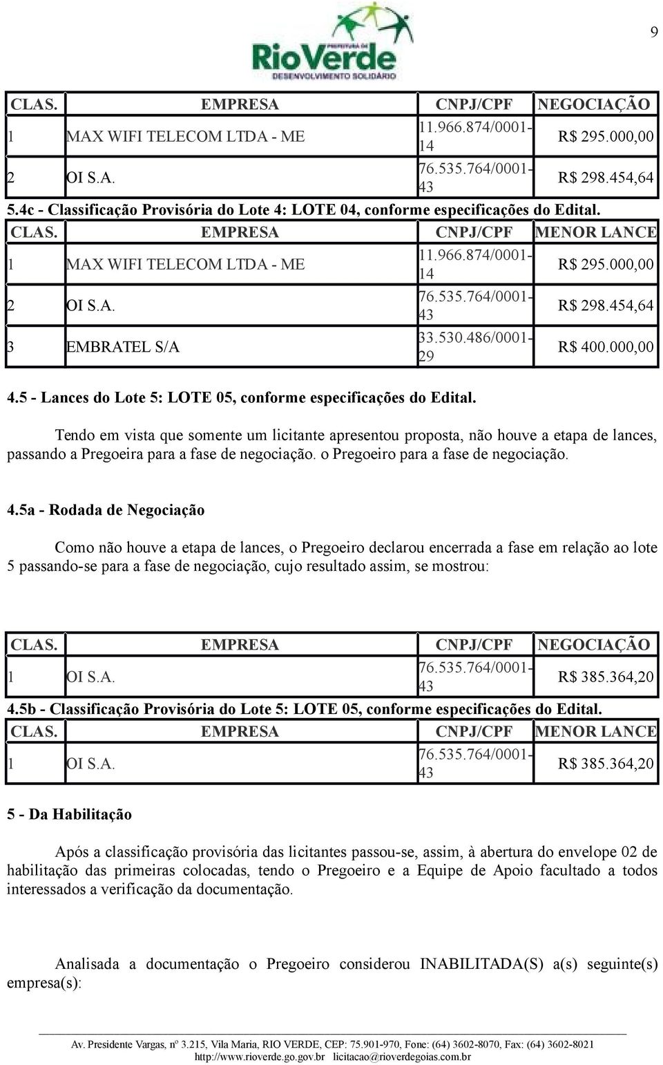 5 - Lances do Lote 5: LOTE 05, conforme especificações do Tendo em vista que somente um licitante apresentou proposta, não houve a etapa de lances, passando a Pregoeira para a fase de negociação.