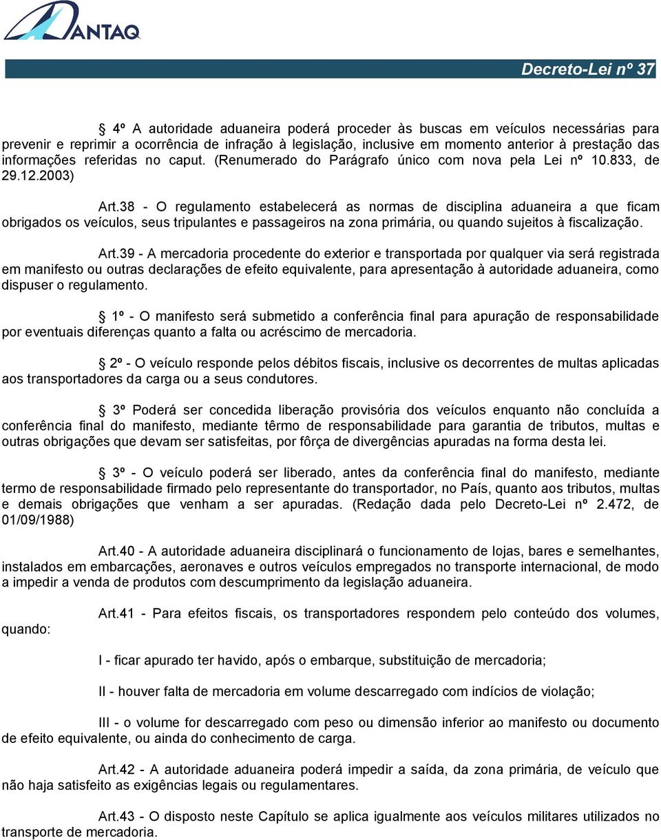 38 - O regulamento estabelecerá as normas de disciplina aduaneira a que ficam obrigados os veículos, seus tripulantes e passageiros na zona primária, ou quando sujeitos à fiscalização. Art.