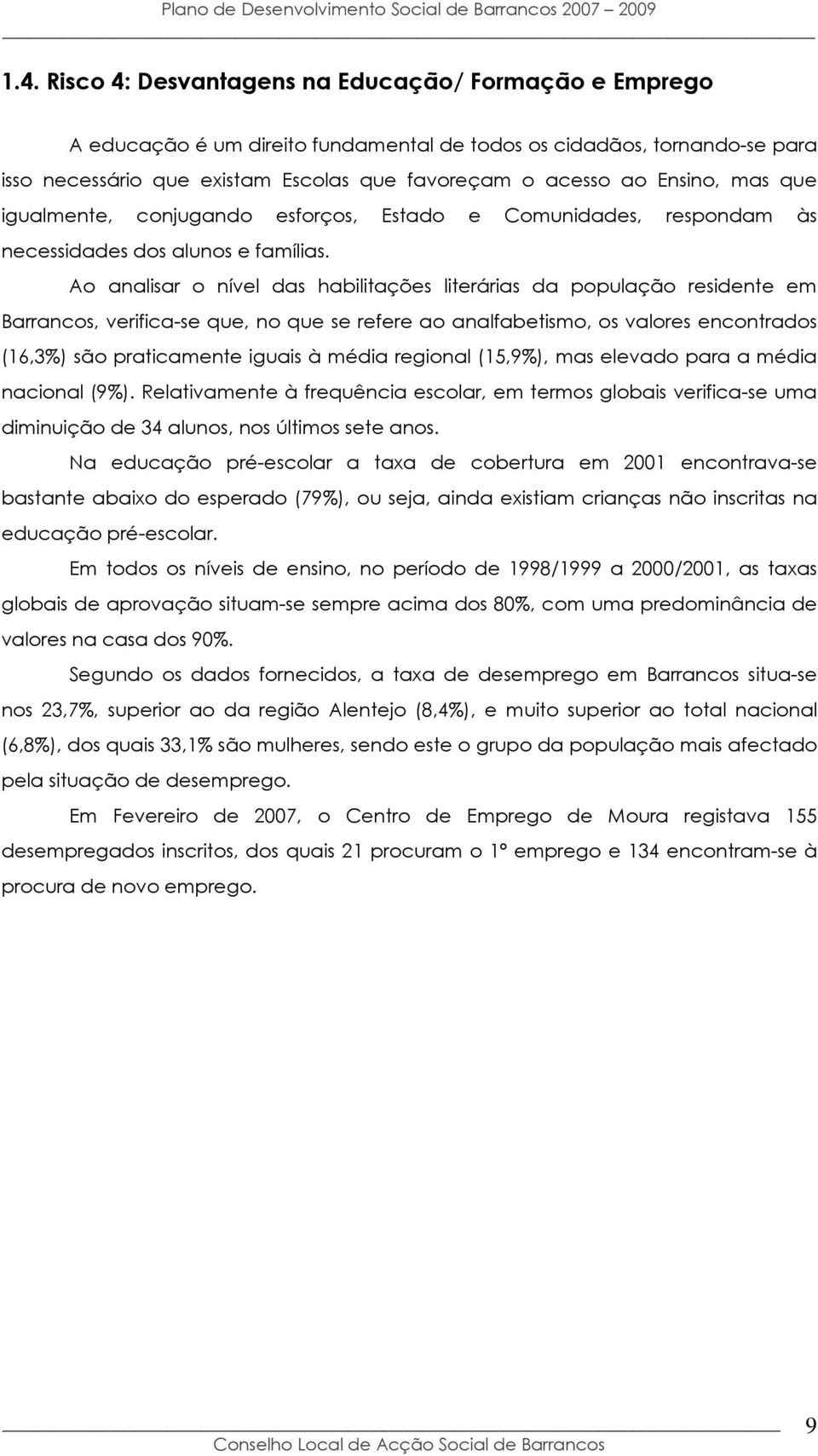 Ao analisar o nível das habilitações literárias da população residente em Barrancos, verifica-se que, no que se refere ao analfabetismo, os valores encontrados (16,3%) são praticamente iguais à média