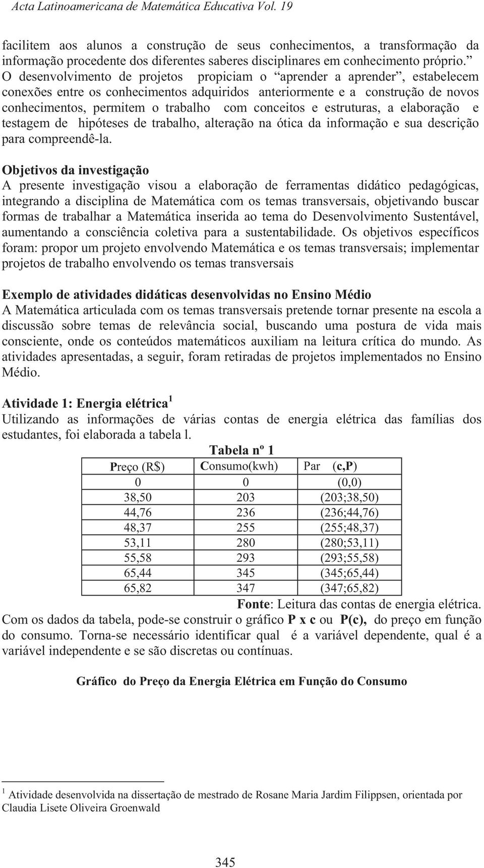 O desenvolvimento de projetos propiciam o aprender a aprender, estabelecem conexões entre os conhecimentos adquiridos anteriormente e a construção de novos conhecimentos, permitem o trabalho com