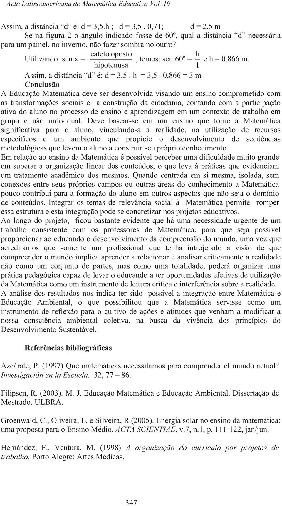 cateto oposto h Utilizando: sen x =, temos: sen 60º = e h = 0,866 m. hipotenusa 1 Assim, a distância d é: d = 3,5. h = 3,5.