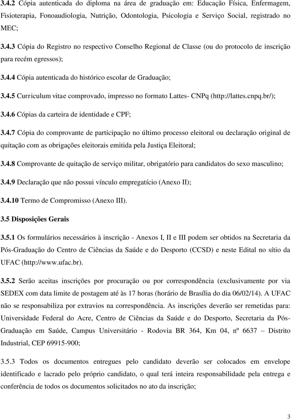 4.7 Cópia do comprovante de participação no último processo eleitoral ou declaração original de quitação com as obrigações eleitorais emitida pela Justiça Eleitoral; 3.4.8 Comprovante de quitação de serviço militar, obrigatório para candidatos do sexo masculino; 3.