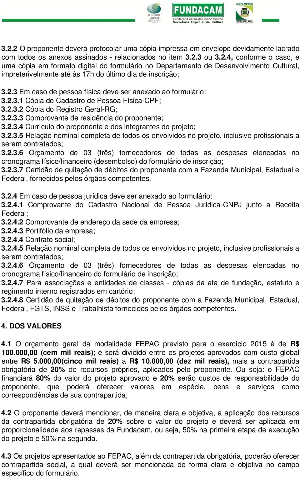 2.3.5 Relação nominal completa de todos os envolvidos no projeto, inclusive profissionais a serem contratados; 3.2.3.6 Orçamento de 03 (três) fornecedores de todas as despesas elencadas no cronograma físico/financeiro (desembolso) do formulário de inscrição; 3.