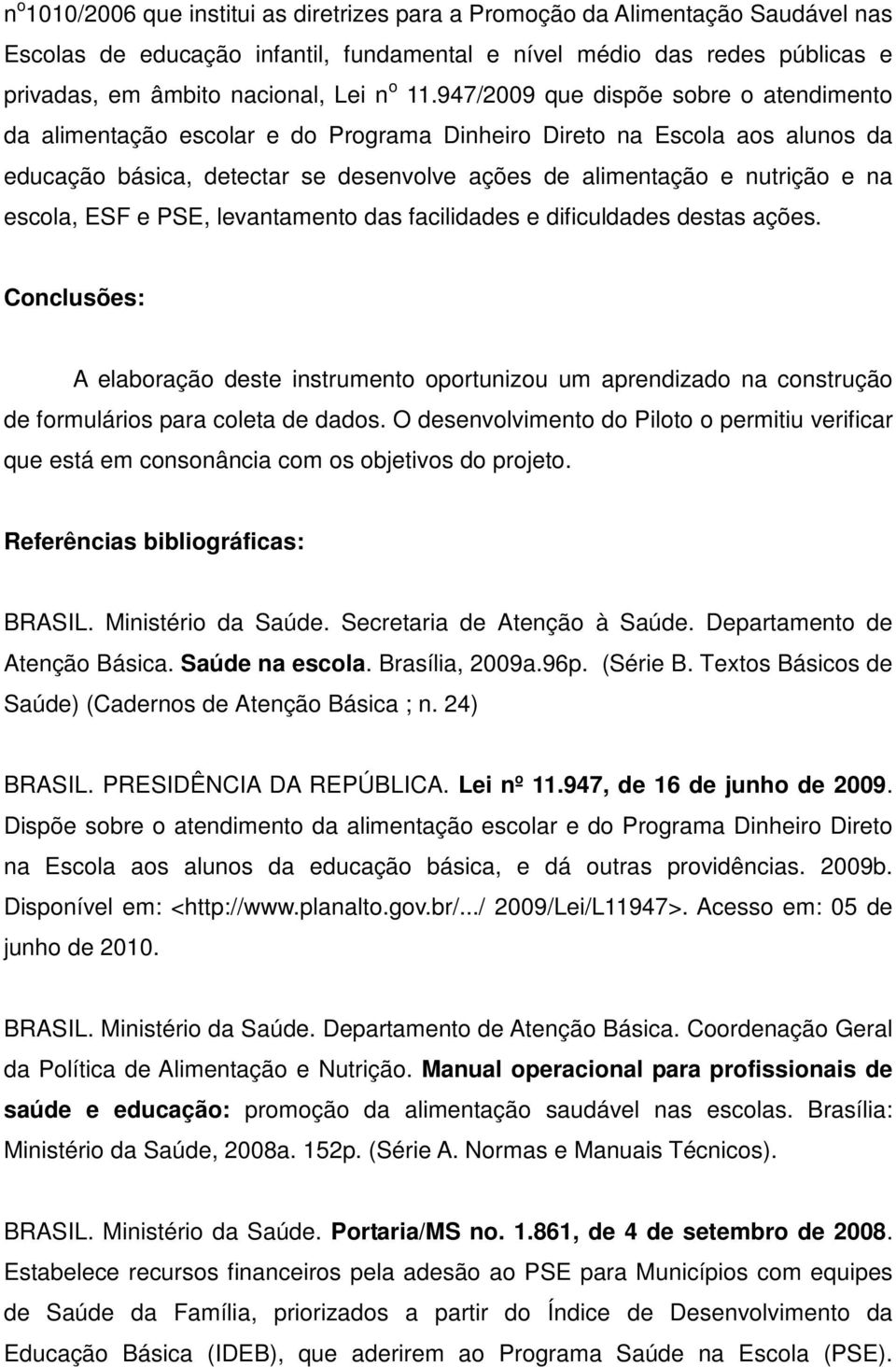 escola, ESF e PSE, levantamento das facilidades e dificuldades destas ações. Conclusões: A elaboração deste instrumento oportunizou um aprendizado na construção de formulários para coleta de dados.