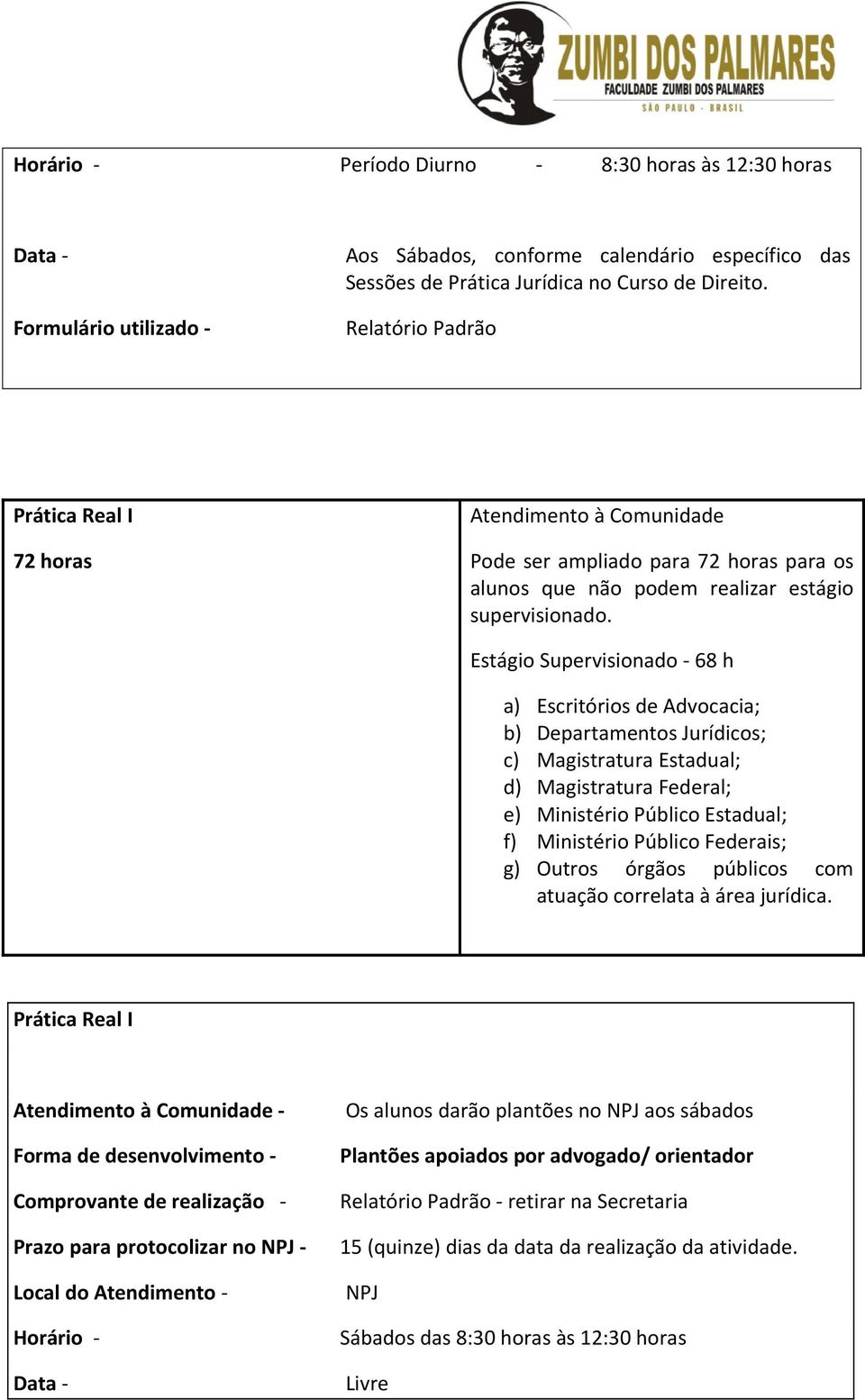 Estágio Supervisionado 68 h a) Escritórios de Advocacia; b) Departamentos Jurídicos; c) Magistratura Estadual; d) Magistratura Federal; e) Ministério Público Estadual; f) Ministério Público Federais;