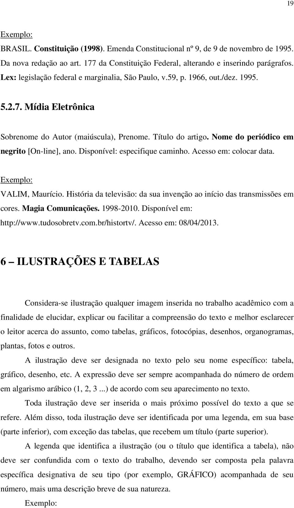 Nome do periódico em negrito [On-line], ano. Disponível: especifique caminho. Acesso em: colocar data. Exemplo: VALIM, Maurício.