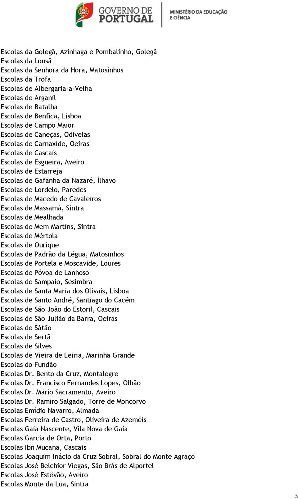 Ílhavo Escolas de Lordelo, Paredes Escolas de Macedo de Cavaleiros Escolas de Massamá, Sintra Escolas de Mealhada Escolas de Mem Martins, Sintra Escolas de Mértola Escolas de Ourique Escolas de