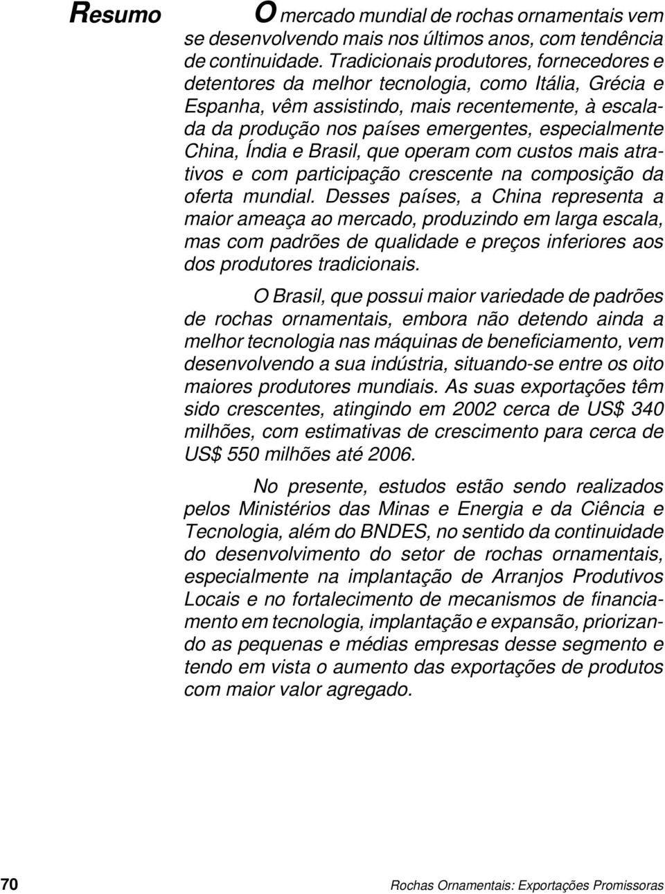 China, Índia e Brasil, que operam com custos mais atrativos e com participação crescente na composição da oferta mundial.