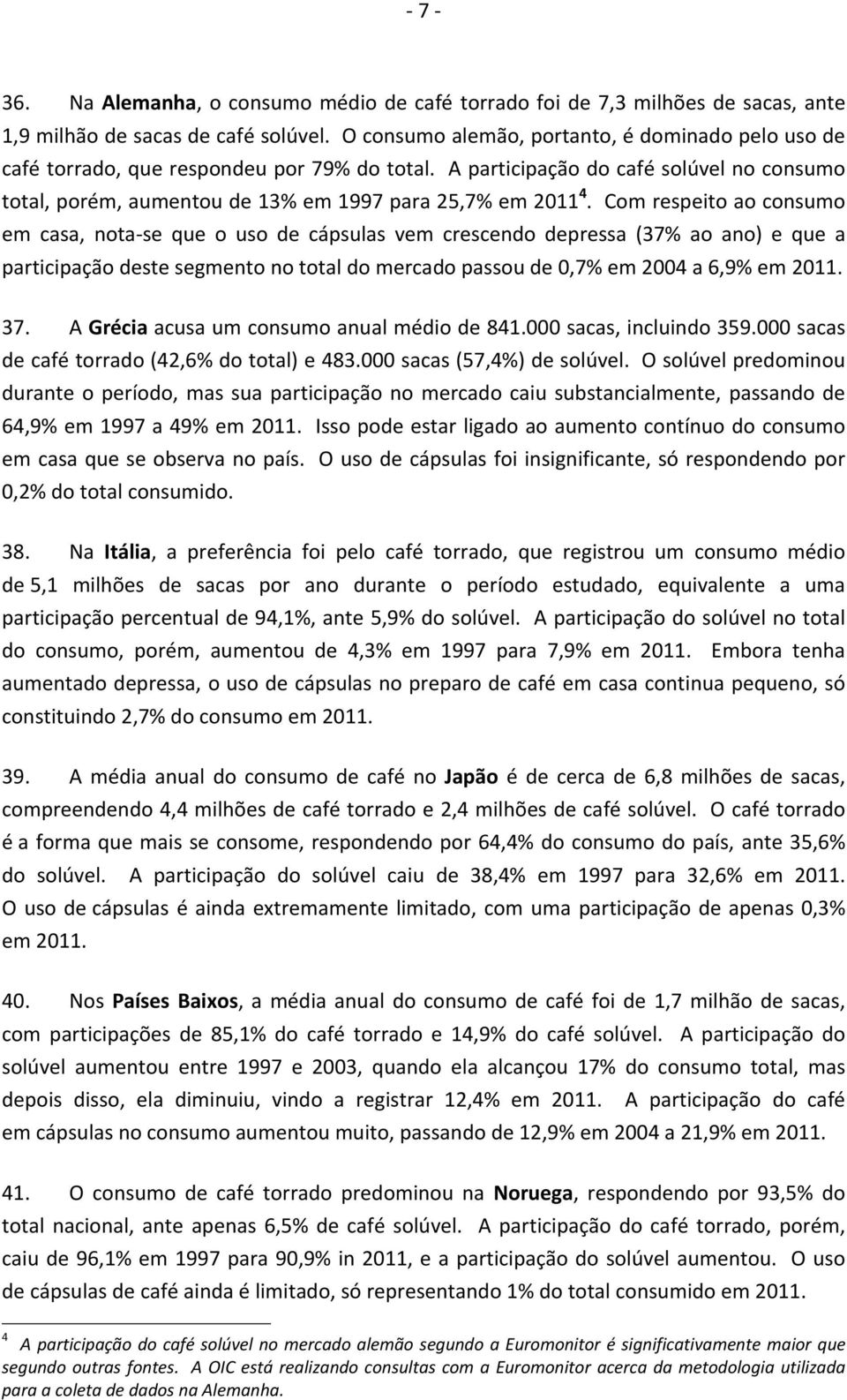 Com respeito ao consumo em casa, nota se que o uso de cápsulas vem crescendo depressa (37% ao ano) e que a participação deste segmento no total do mercado passou de 0,7% em 2004 a 6,9% em 2011. 37.