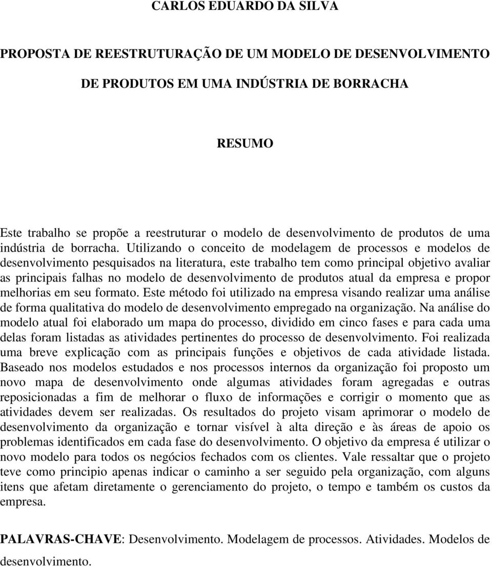 Utilizando o conceito de modelagem de processos e modelos de desenvolvimento pesquisados na literatura, este trabalho tem como principal objetivo avaliar as principais falhas no modelo de