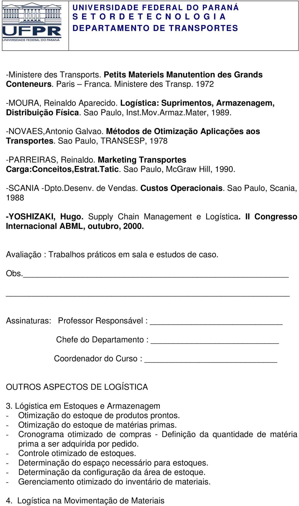 Sao Paulo, TRANSESP, 1978 -PARREIRAS, Reinaldo. Marketing Transportes Carga:Conceitos,Estrat.Tatic. Sao Paulo, McGraw Hill, 1990. -SCANIA -Dpto.Desenv. de Vendas. Custos Operacionais.