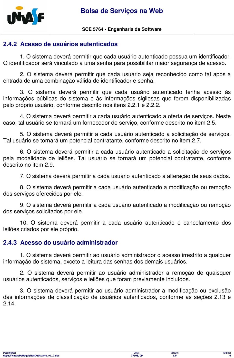 O sistema deverá permitir que cada usuário seja reconhecido como tal após a entrada de uma combinação válida de identificador e senha. 3.