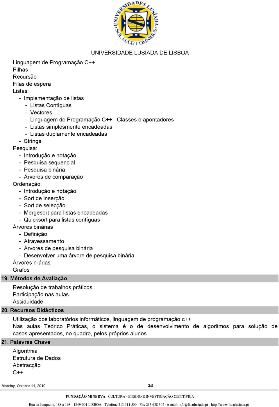 selecção Mergesort para listas encadeadas Quicksort para listas contíguas Árvores binárias Definição Atravessamento Árvores de pesquisa binária Desenvolver uma árvore de pesquisa binária Árvores