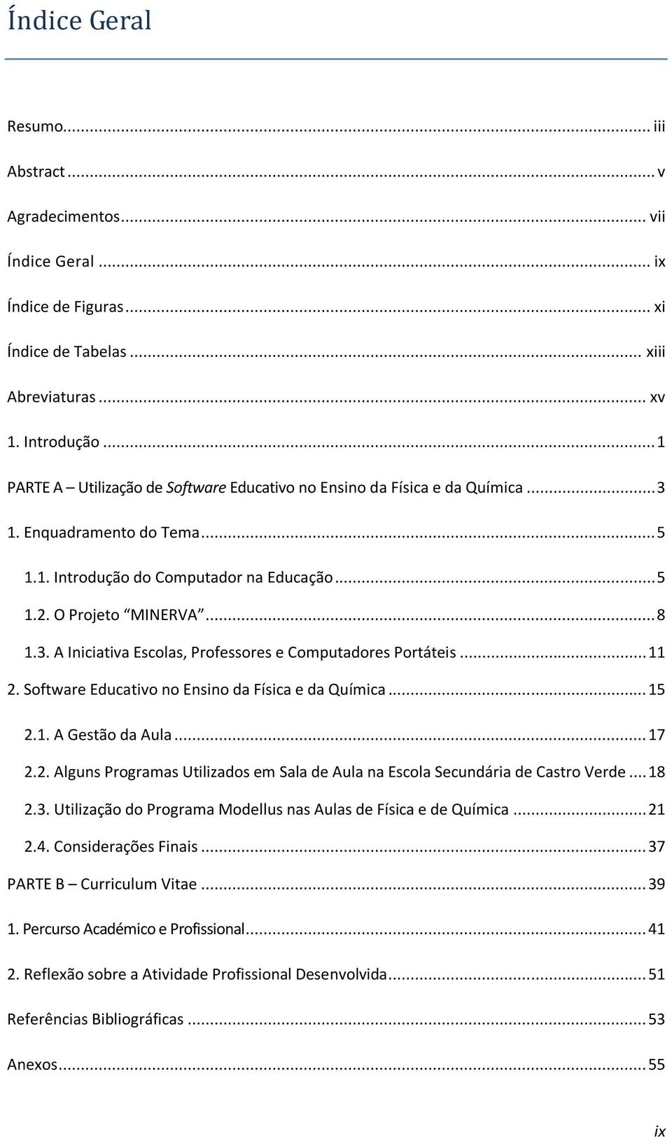 .. 11 2. Sftware Educativ n Ensin da Física e da Química... 15 2.1. A Gestã da Aula... 17 2.2. Alguns Prgramas Utilizads em Sala de Aula na Escla Secundária de Castr Verde... 18 2.3.