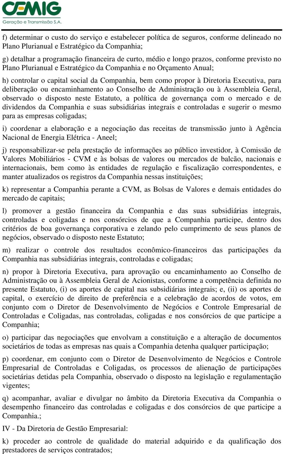 encaminhamento ao Conselho de Administração ou à Assembleia Geral, observado o disposto neste Estatuto, a política de governança com o mercado e de dividendos da Companhia e suas subsidiárias