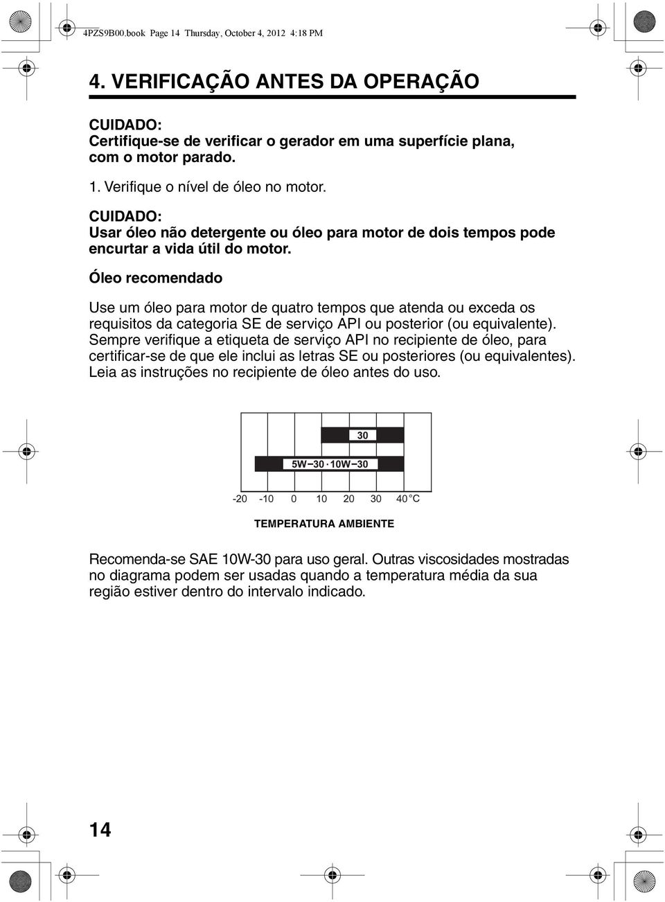 Óleo recomendado Use um óleo para motor de quatro tempos que atenda ou exceda os requisitos da categoria SE de serviço API ou posterior (ou equivalente).