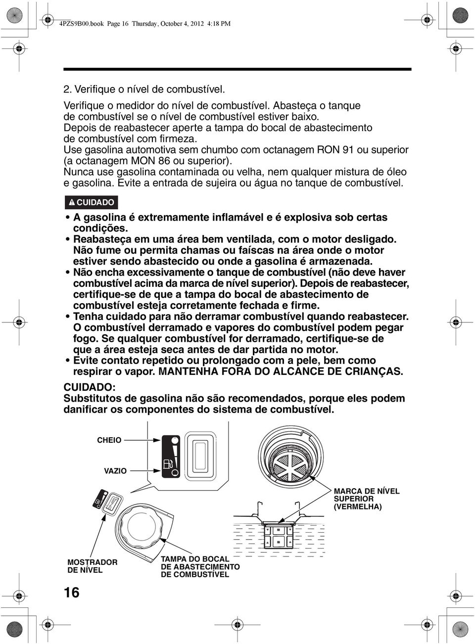 Use gasolina automotiva sem chumbo com octanagem RON 91 ou superior (a octanagem MON 86 ou superior). Nunca use gasolina contaminada ou velha, nem qualquer mistura de óleo e gasolina.