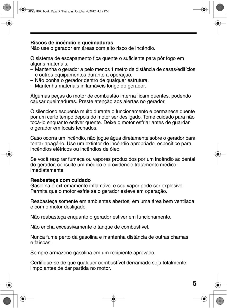 Não ponha o gerador dentro de qualquer estrutura. Mantenha materiais inflamáveis longe do gerador. Algumas peças do motor de combustão interna ficam quentes, podendo causar queimaduras.