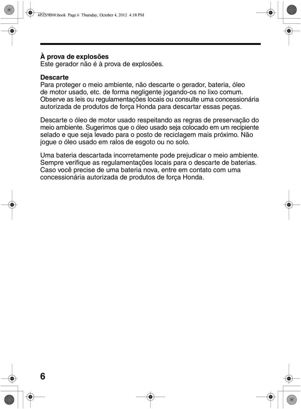 Observe as leis ou regulamentações locais ou consulte uma concessionária autorizada de produtos de força Honda para descartar essas peças.