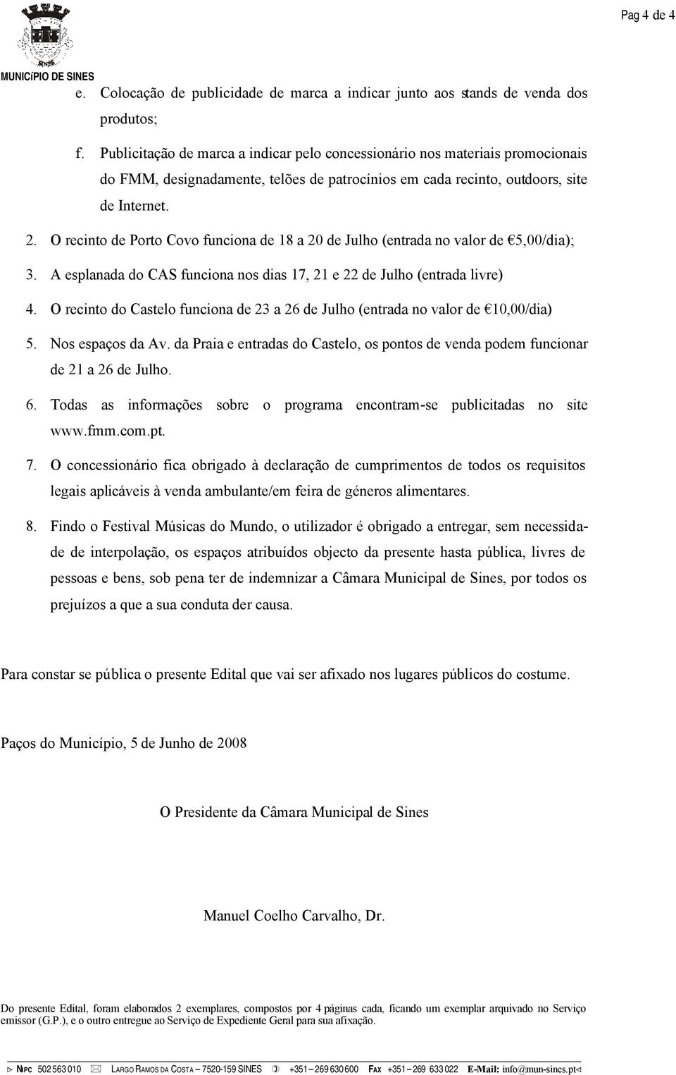 O recinto de Porto Covo funciona de 18 a 20 de Julho (entrada no valor de 5,00/dia); 3. A esplanada do CAS funciona nos dias 17, 21 e 22 de Julho (entrada livre) 4.