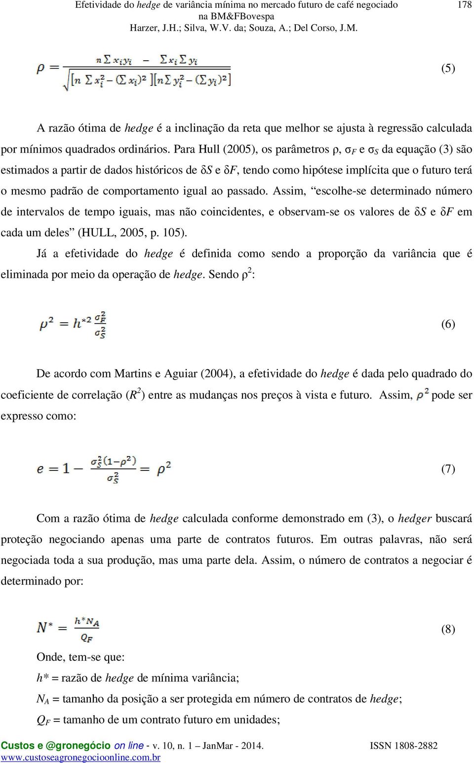 igual ao passado. Assim, escolhe-se determinado número de intervalos de tempo iguais, mas não coincidentes, e observam-se os valores de δs e δf em cada um deles (HULL, 2005, p. 105).