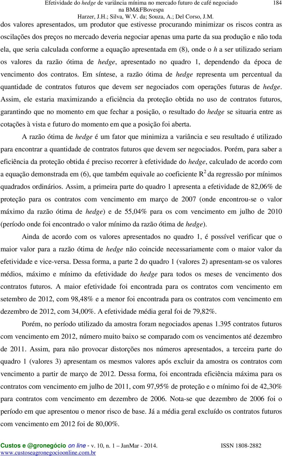 Em síntese, a razão ótima de hedge representa um percentual da quantidade de contratos futuros que devem ser negociados com operações futuras de hedge.