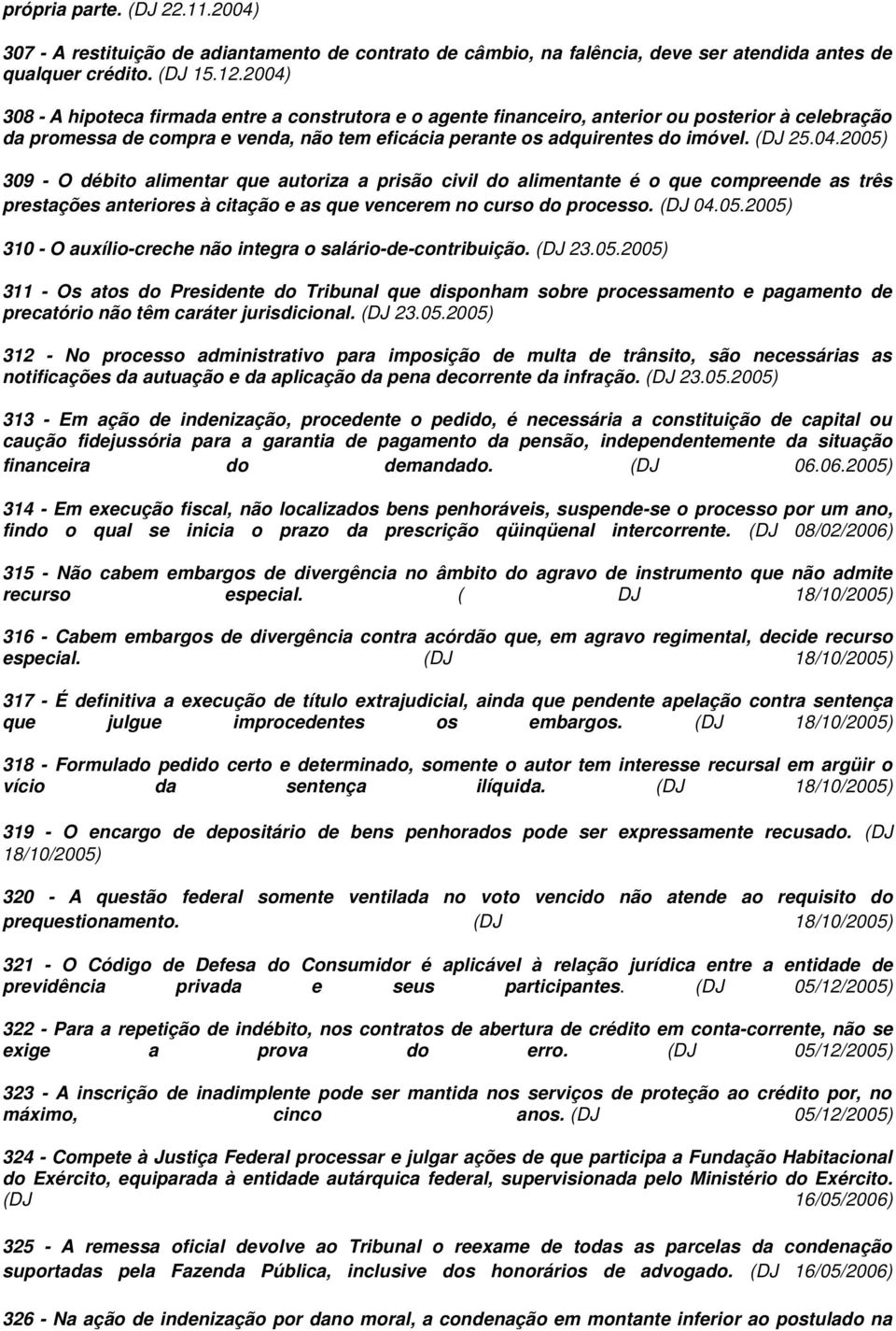 04.2005) 309 - O débito alimentar que autoriza a prisão civil do alimentante é o que compreende as três prestações anteriores à citação e as que vencerem no curso do processo. (DJ 04.05.2005) 310 - O auxílio-creche não integra o salário-de-contribuição.