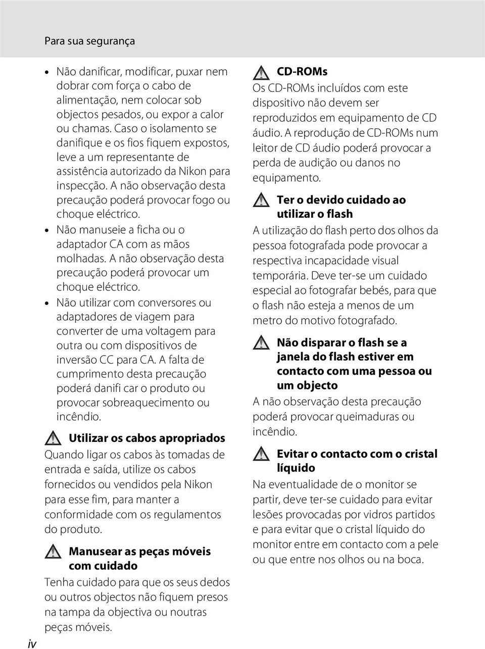 A não observação desta precaução poderá provocar fogo ou choque eléctrico. Não manuseie a ficha ou o adaptador CA com as mãos molhadas.